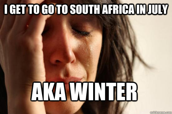 I get to go to South Africa in July AKA winter  First World Problems