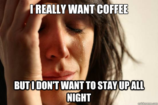 I really want coffee but i don't want to stay up all night  First World Problems