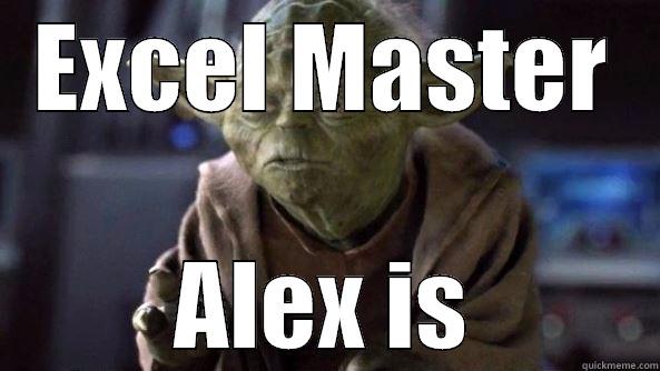 EXCEL MASTER ALEX IS True dat, Yoda.