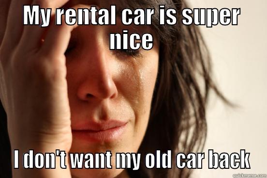 MY RENTAL CAR IS SUPER NICE I DON'T WANT MY OLD CAR BACK First World Problems
