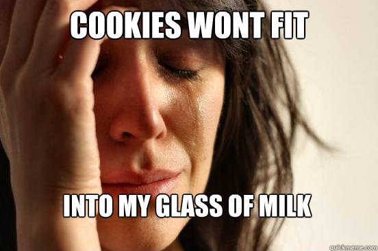 Cookies wont fit into my glass of milk  First World Problems