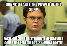 Sunny D Taste the Power of the Sun? False, the suns blistering temperatures could not pertain to a 2-4 ounce bottle - Sunny D Taste the Power of the Sun? False, the suns blistering temperatures could not pertain to a 2-4 ounce bottle  Dwight False