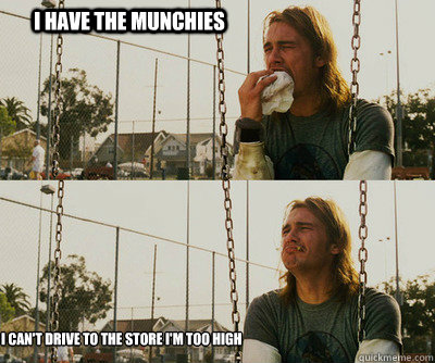 i have the munchies i can't drive to the store I'm too high  First World Stoner Problems