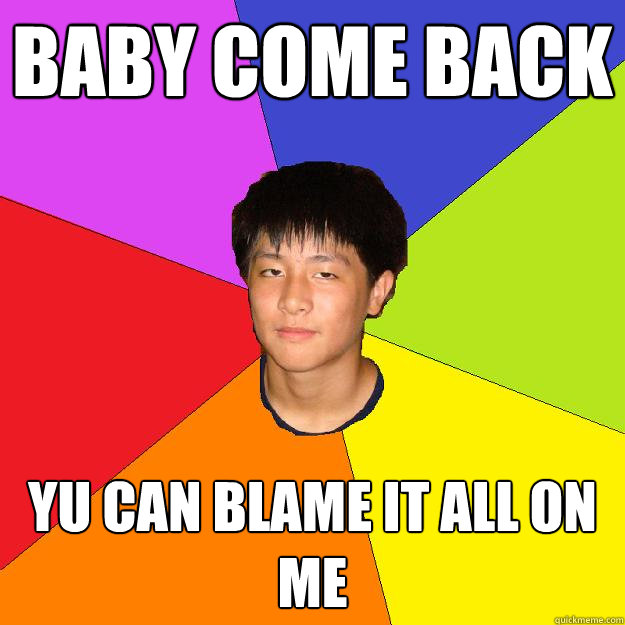 baby come back yu can blame it all on me - baby come back yu can blame it all on me  Yuddha