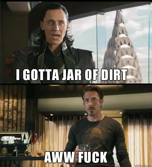 I gotta jar of dirt Aww FUCK  - I gotta jar of dirt Aww FUCK   The Avengers