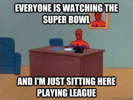 Everyone is watching the Super Bowl And I'm just sitting here playing League  RIP Spiderman