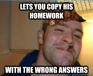 Lets you copy his homework with the wrong answers - Lets you copy his homework with the wrong answers  Scumbag greg