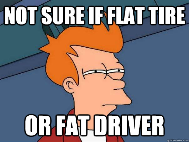 Not sure if flat tire or fat driver  Futurama Fry
