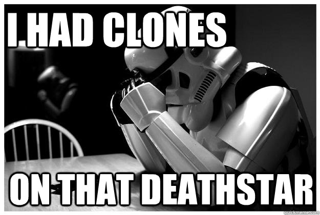 I had clones On that deathstar - I had clones On that deathstar  Sad Stormtrooper