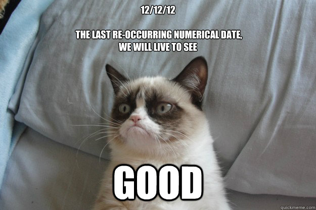 12/12/12

 The last re-occurring numerical date, 
we will live to see GOOD - 12/12/12

 The last re-occurring numerical date, 
we will live to see GOOD  Misc