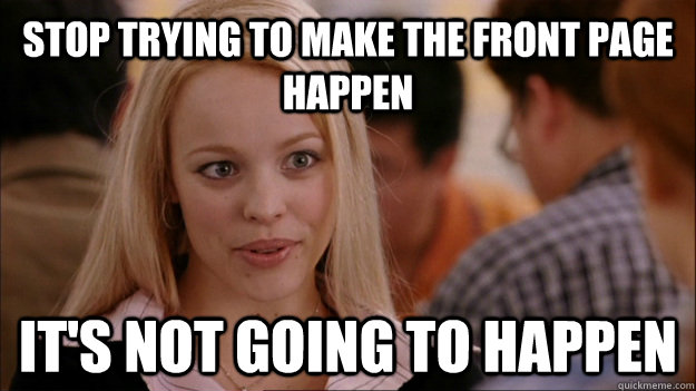 Stop trying to make the front page happen It's not going to happen - Stop trying to make the front page happen It's not going to happen  Mean Girls Carleton