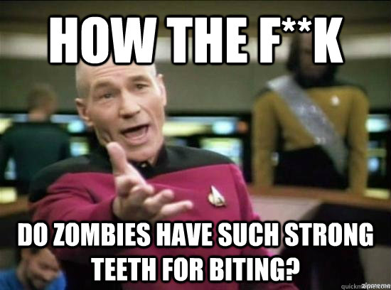 How the f**k do zombies have such strong teeth for biting?  Annoyed Picard HD