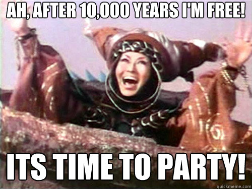 Ah, after 10,000 years i'm free! Its time to party! - Ah, after 10,000 years i'm free! Its time to party!  Rita Repulsa