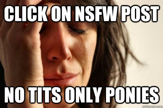 click on nsfw post no tits only ponies - click on nsfw post no tits only ponies  First World Problems