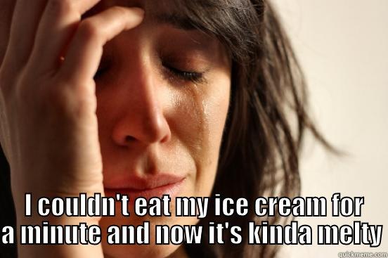  I JUST LAUGHED SO HARD  I COULDN'T EAT MY ICE CREAM FOR A MINUTE AND NOW IT'S KINDA MELTY First World Problems
