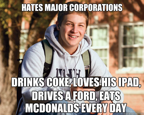 hates major corporations drinks Coke, loves his ipad, drives a ford, eats mcdonalds mcdonalds every day  College Freshman