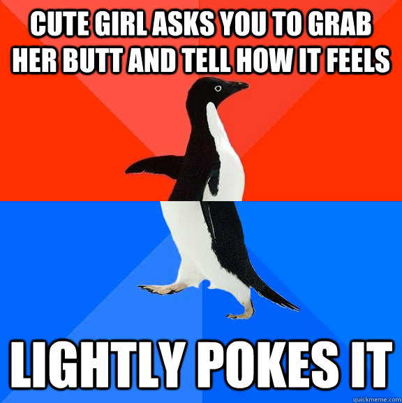 Cute girl asks you to grab her butt and tell how it feels Lightly pokes it  Socially Awesome Awkward Penguin