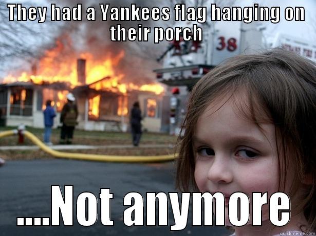 THEY HAD A YANKEES FLAG HANGING ON THEIR PORCH ....NOT ANYMORE Disaster Girl