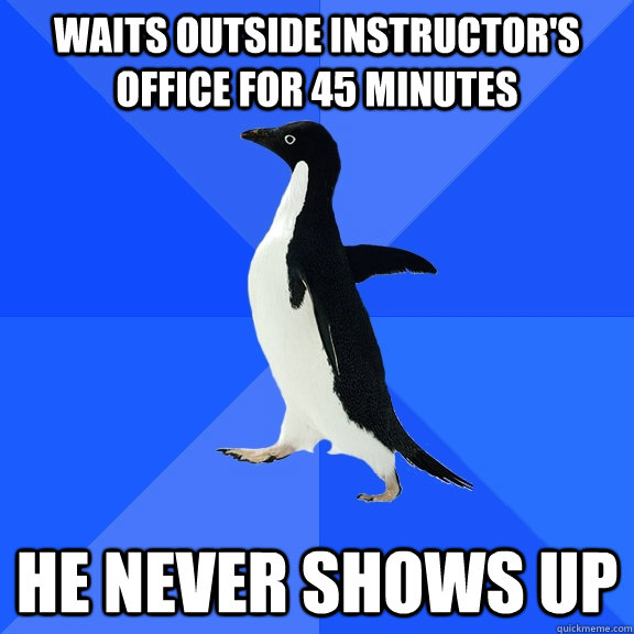 waits outside instructor's office for 45 minutes he never shows up  Socially Awkward Penguin