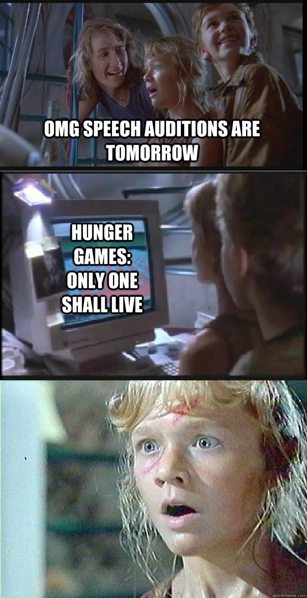 Omg Speech auditions are tomorrow Hunger Games: only one shall live  Jurassic Park Lex