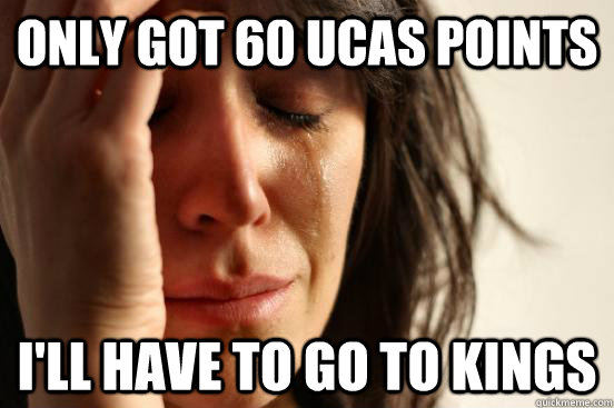 Only got 60 UCAS points I'll have to go to Kings  First World Problems