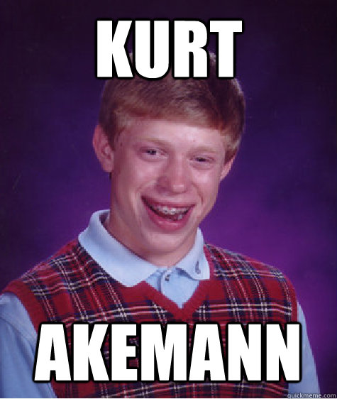KURT AKEMANN  Bad Luck Brian
