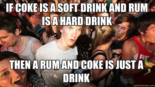 If coke is a soft drink and rum is a hard drink then a rum and coke is just a drink  Sudden Clarity Clarence