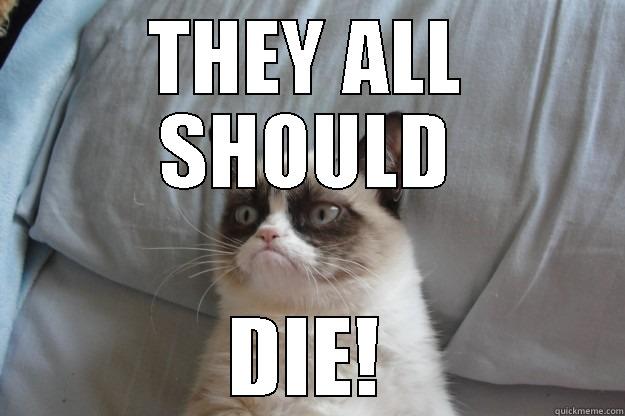 THEY ALL SHOULD DIE! Grumpy Cat