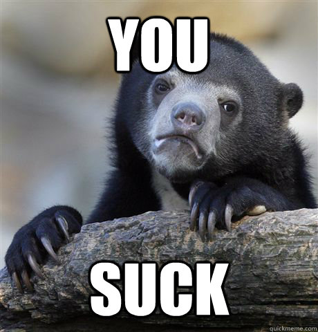 You suck  Confession Bear
