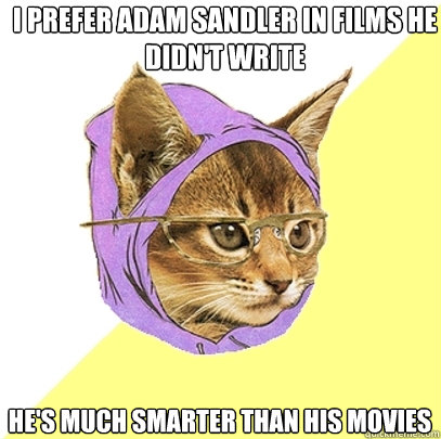 I prefer Adam Sandler in films he didn't write He's much smarter than his movies  Hipster Kitty