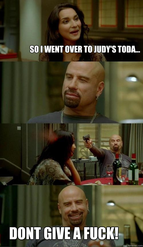 so i went over to judy's toda... DONT GIVE A FUCK!  Skinhead John