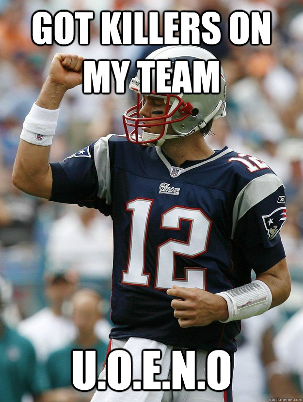 got killers on my team U.O.E.N.O - got killers on my team U.O.E.N.O  Almighty Tom Brady