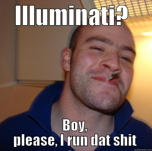 ILLUMINATI?  BOY, PLEASE, I RUN DAT SHIT Good Guy Greg 