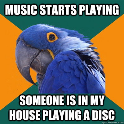 music starts playing SOMEONE IS IN MY HOUSE PLAYING A DISC  Paranoid Parrot