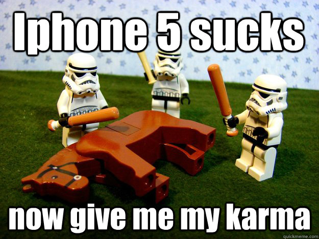 Iphone 5 sucks now give me my karma  Dead Horse