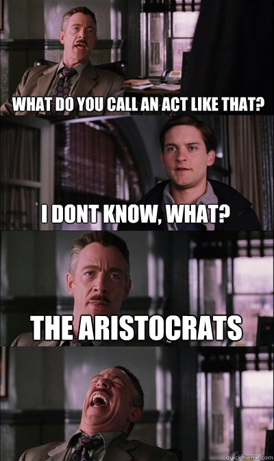 What do you call an act like that? I dont know, what? The Aristocrats   JJ Jameson