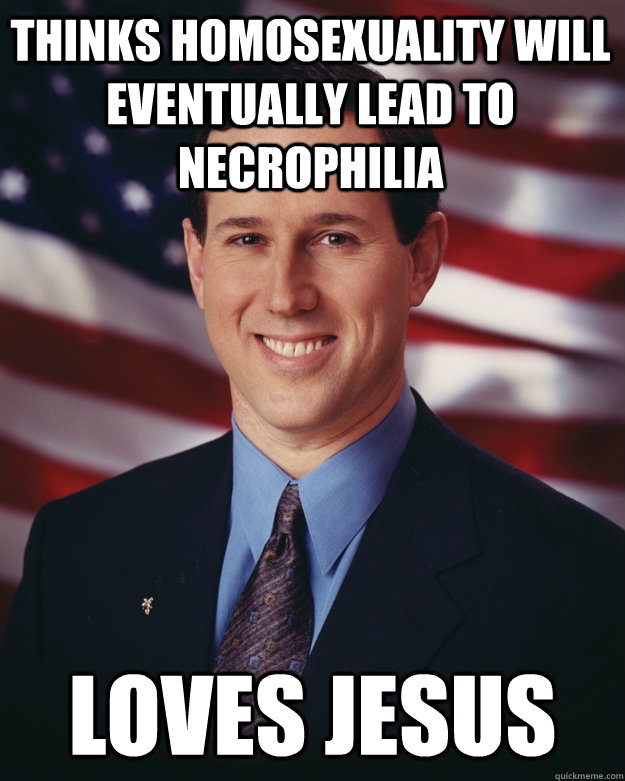 thinks homosexuality will eventually lead to necrophilia loves jesus  Rick Santorum