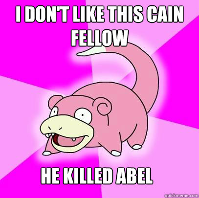 I don't like this Cain fellow He killed Abel  Slowpoke