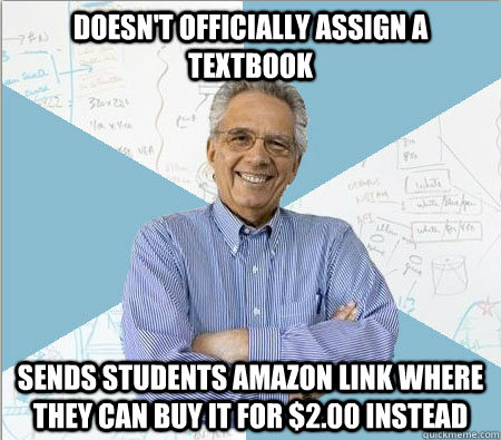 Doesn't officially assign a Textbook Sends students Amazon link where they can buy it for $2.00 instead  Good guy professor