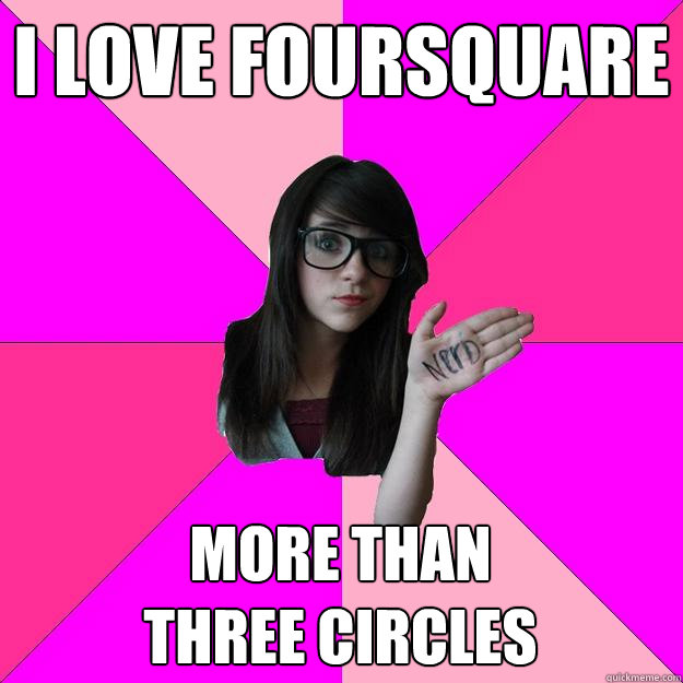 I LOVE FOURSQUARE MORE THAN                 THREE CIRCLES - I LOVE FOURSQUARE MORE THAN                 THREE CIRCLES  Idiot Nerd Girl