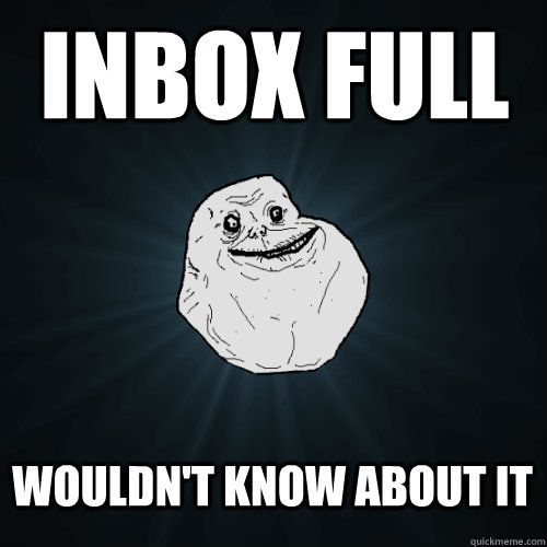 inbox full wouldn't know about it  Forever Alone