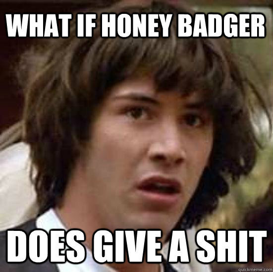 What if honey badger Does give a shit  conspiracy keanu