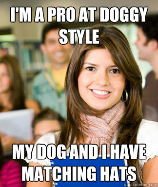i'm a pro at doggy style my dog and i have matching hats - i'm a pro at doggy style my dog and i have matching hats  Sheltered College Freshman