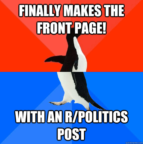 Finally makes the front page! With an r/politics post  Socially Awesome Awkward Penguin