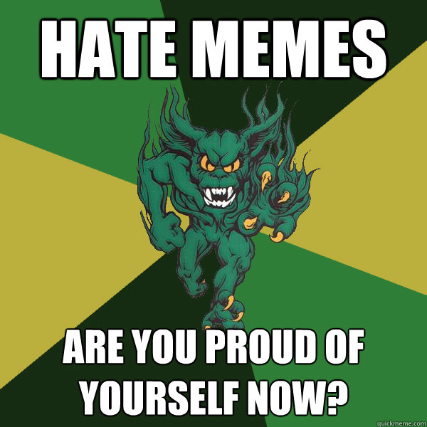 hate memes are you proud of yourself now? - hate memes are you proud of yourself now?  Green Terror