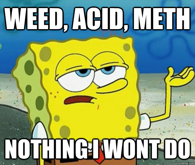 WEED, ACID, METH NOTHING I WONT DO - WEED, ACID, METH NOTHING I WONT DO  Tough Spongebob
