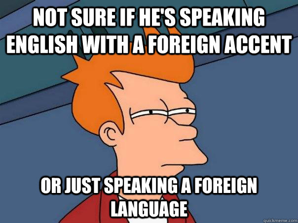 not sure if he's speaking English with a foreign accent Or just speaking a foreign language  Futurama Fry