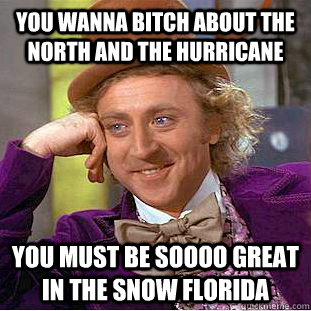you wanna bitch about the north and the hurricane You must be soooo great in the snow florida  Condescending Wonka