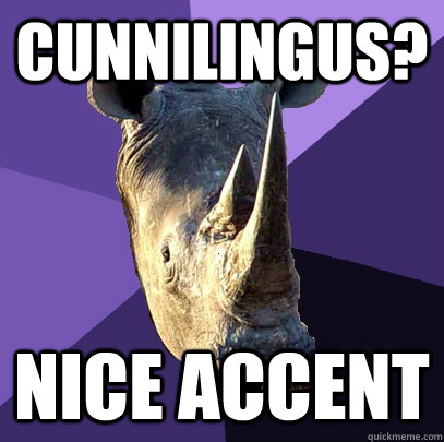 cunnilingus? nice accent  Sexually Oblivious Rhino
