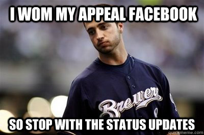  I WOM MY APPEAL FACEBOOK SO STOP WITH THE STATUS UPDATES  